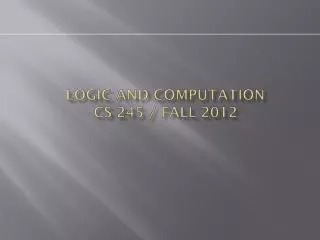 Logic and Computation CS 245 / Fall 2012