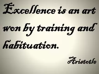 Excellence is an art won by training and habituation. Aristotle