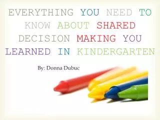 EVERYTHING YOU NEED TO KNOW ABOUT SHARED DECISION MAKING YOU LEARNED IN KINDERGARTEN