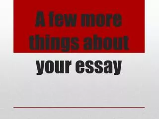 A few more things about your essay