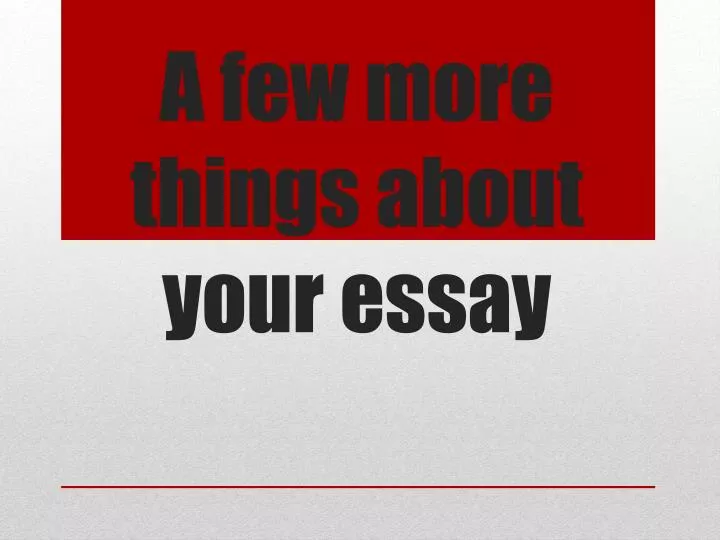 a few more things about your essay