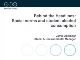 Behind the Headlines: Social norms and student alcohol consumption Jamie Agombar