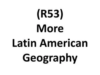 (R53) More Latin American Geography