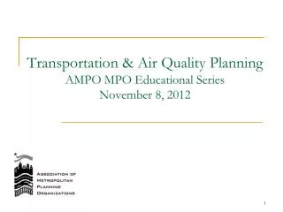 Transportation &amp; Air Quality Planning AMPO MPO Educational Series November 8, 2012