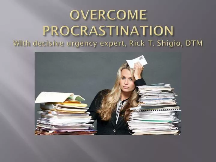 overcome procrastination with decisive urgency expert rick t shigio dtm