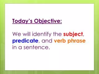 Today’s Objective: We will identify the subject , predicate , and verb phrase in a sentence.