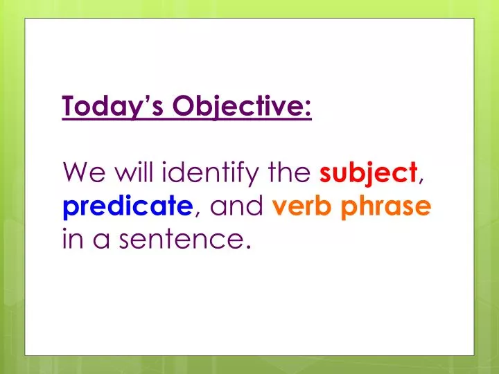 today s objective we will identify the subject predicate and verb phrase in a sentence