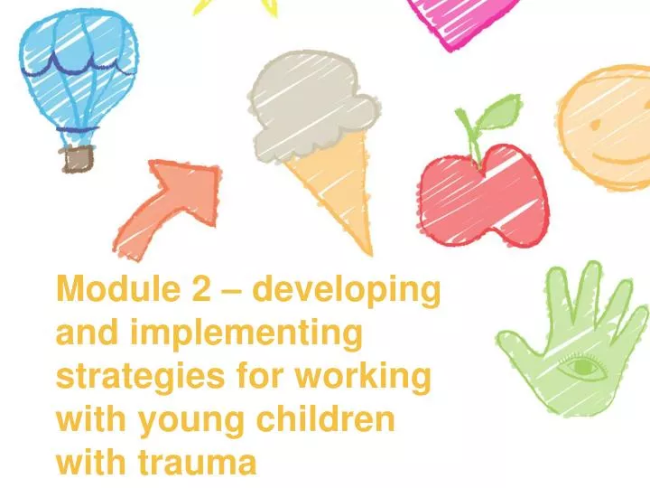 module 2 developing and implementing strategies for working with young children with trauma