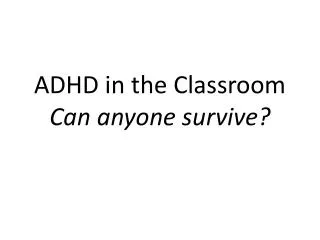 ADHD in the Classroom Can anyone survive?