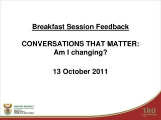 Breakfast Session Feedback CONVERSATIONS THAT MATTER: Am I changing? 13 October 2011
