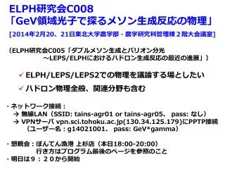 ELPH 研究 会 C008 「 GeV 領域光子で探るメソン生成反応の物理」 [2014 年 2 月 20 、 21 日東北大学農学部・農学研究科管理棟２階大会議室 ]