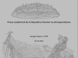 Proza academic ? de la Republica literelor la ultraspecializare George Tudorie | FCRP