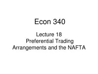 Lecture 18 Preferential Trading Arrangements and the NAFTA