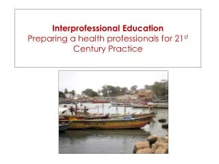 Interprofessional Education Preparing a health professionals for 21 st Century Practice