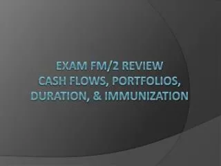 Exam FM/2 Review Cash Flows, portfolios, duration, &amp; immunization