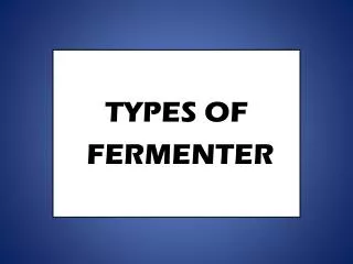 TYPES TYPES OF FERMENTER
