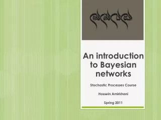 An introduction to Bayesian networks Stochastic Processes Course Hossein Amirkhani Spring 2011