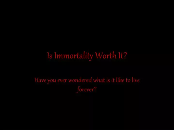 is immortality worth it