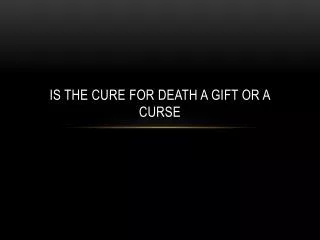 Is the Cure F or Death a Gift Or a Curse