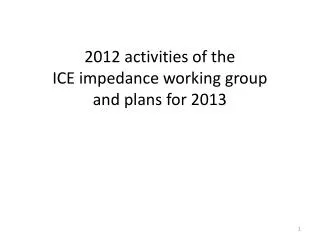 2012 activities of the ICE impedance working group and plans for 2013