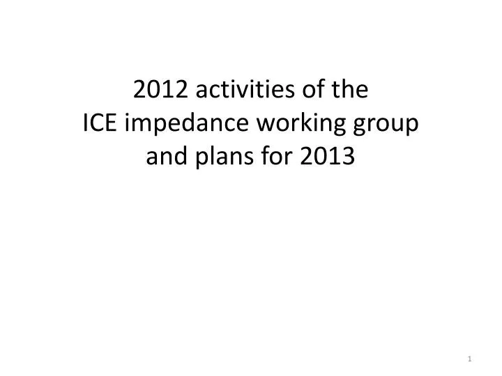 2012 activities of the ice impedance working group and plans for 2013