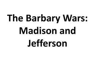 The Barbary Wars: Madison and Jefferson