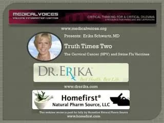 Presents: Erika Schwartz, MD Truth Times Two The Cervical Cancer (HPV) and Swine Flu Vaccines