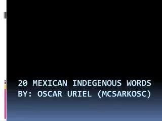 20 mexican indegenous words by: oscar uriel ( mcsarkosc )