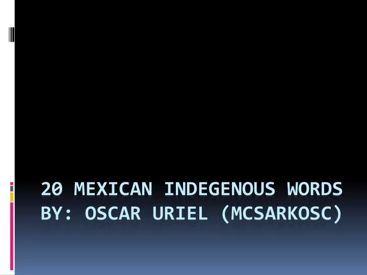 20 mexican indegenous words by oscar uriel mcsarkosc