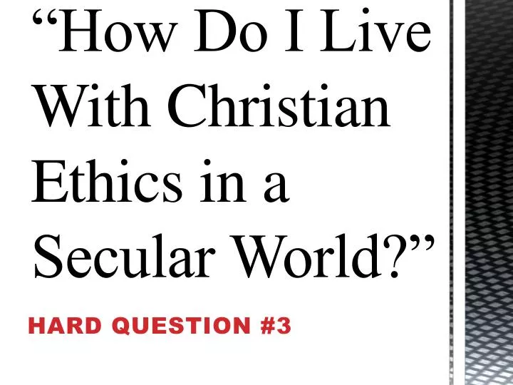 how do i live with christian ethics in a secular world