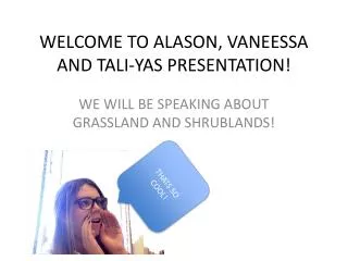 WELCOME TO ALASON, VANEESSA AND TALI-YAS PRESENTATION!