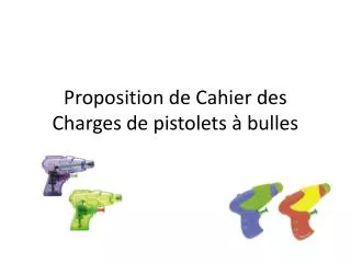 Proposition de Cahier des Charges de pistolets à bulles