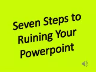 Seven Steps to Ruining Your Powerpoint