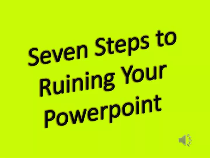 seven steps to ruining your powerpoint