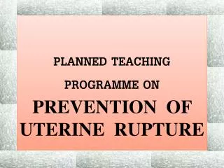 PLANNED TEACHING PROGRAMME ON PREVENTION OF UTERINE RUPTURE