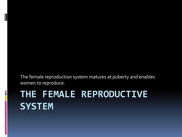 the female reproduction system matures at puberty and enables women to reproduce