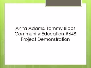 Anita Adams, Tammy Bibbs Community Education #648 Project Demonstration