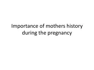 Importance of mothers history during the pregnancy