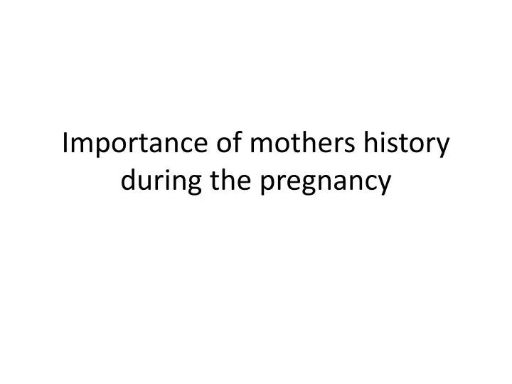 importance of mothers history during the pregnancy