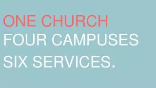 ONE CHURCH FOUR CAMPUSES SIX SERVICES .
