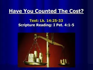Have You Counted The Cost? Text: Lk. 14:25-33 Scripture Reading: I Pet. 4:1-5