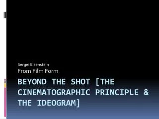 Beyond the shot [the cinematographic principle &amp; the ideogram]