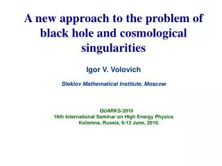 A new approach to the problem of black hole and cosmological singularities Igor V. Volovich