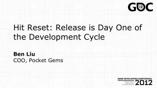 Hit Reset: Release is Day One of the Development Cycle Ben Liu COO, Pocket Gems