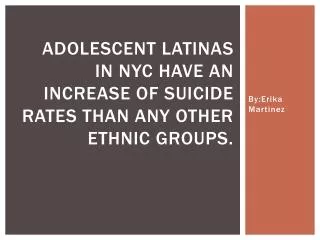 Adolescent Latinas in NYC have an increase of suicide rates than any other ethnic groups.