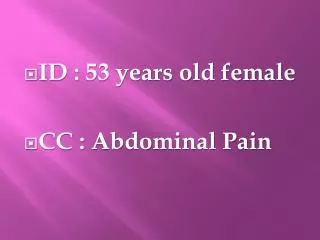 ID : 53 years old female CC : Abdominal Pain