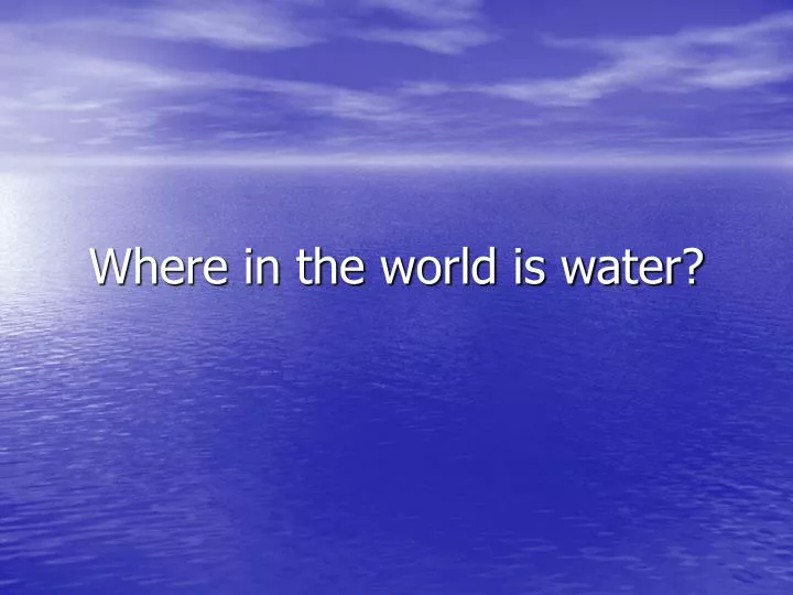 where in the world is water