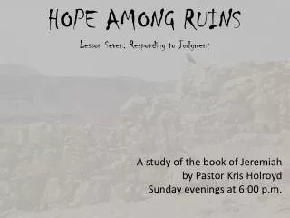 HOPE AMONG RUINS Lesson Seven: Responding to Judgment A study of the book of Jeremiah