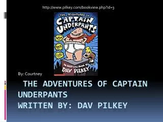 The Adventures of Captain Underpants Written by: Dav Pilkey