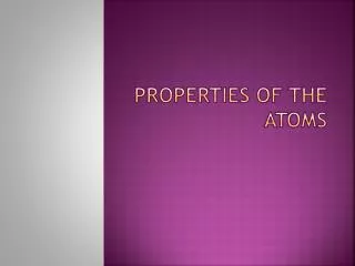 Properties of the atoms